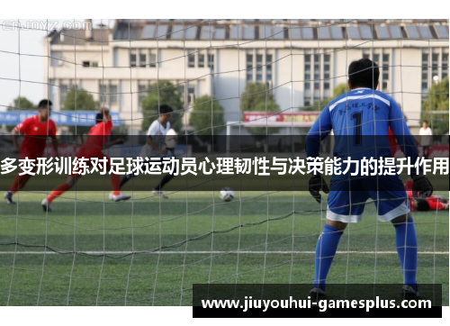 多变形训练对足球运动员心理韧性与决策能力的提升作用