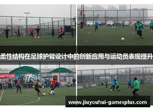 柔性结构在足球护臂设计中的创新应用与运动员表现提升
